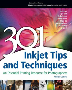 301 Inkjet Tips and Techniques: An Essential Printing Resource for Photographers (Digital Process and Print) By Andrew Darlow