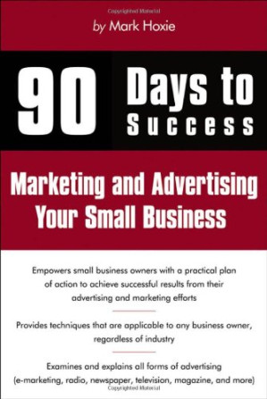 90 Days to Success Marketing and Advertising Your Small Business By Mark Hoxie