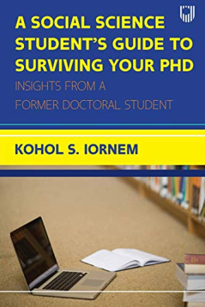 A Social Science Student's Guide to Surviving Your PhD: Insights from a Former Doctoral Student By Kohol S. Iornem