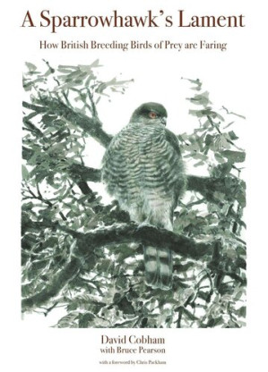 A Sparrowhawk's Lament: How British Breeding Birds of Prey Are Faring (WILDGuides 88) - David Cobham; Bruce Pearson; Chris Packham