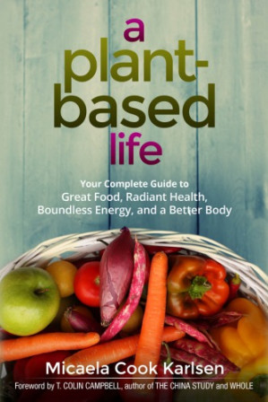 A plant-based life your complete guide to great food, radiant health, boundless energy, and a better body