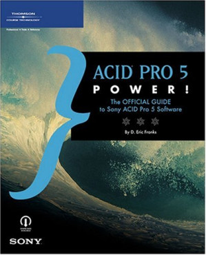 ACID Pro 5 power!: the official guide to Sony ACID Pro 5 software By D. Eric Franks