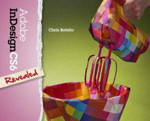 Adobe InDesign CS6 Revealed, 1st ed. By Chris Botello