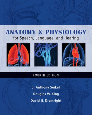 Anatomy & Physiology for Speech, Language, and Hearing, 4th Edition By J. Anthony Seikel, Douglas W. King, David G. Drumright