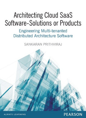 Architecting Cloud Saas Software - Solutions Or Products: Engineering Multi-Tenanted Distributed Architecture Software - Sankaran Prithviraj