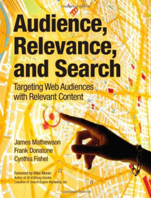 Audience, Relevance, and Search: Targeting Web Audiences with Relevant Content - James Mathewson, Frank Donatone, Cynthia Fishel