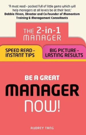 Be a Great Manager Now!: The 2-in-1 Manager: Speed Read - Instant Tips; Big Picture - Lasting Results - Audrey Tang