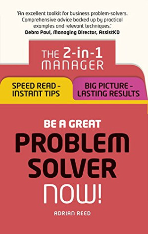 Be a Great Problem Solver ¿ Now!: The 2-in-1 Manager: Speed Read - Instant Tips; Big Picture - Lasting Results - Reed, Adrian Harbottle