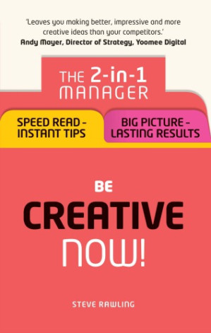 Be creative - now!: the 2-in-1 manager: speed read--instant tips ; big picture - lasting results - Rawling, Steve