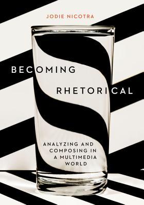 Becoming Rhetorical: Analyzing and Composing in a Multimedia World By Jodie Nicotra