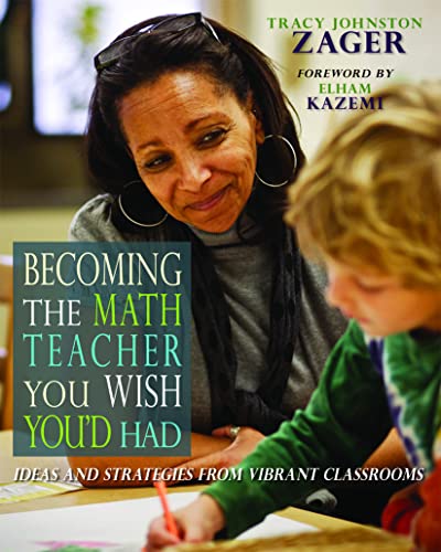 Becoming the Math Teacher You Wish You’d Had: Ideas and Strategies from Vibrant Classrooms - 1st Edition
