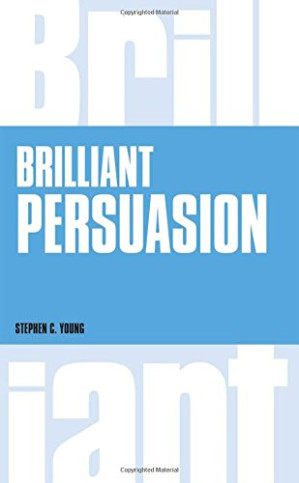 Brilliant Persuasion: Everyday techniques to boost your powers of persuasion - Young, Stephen C