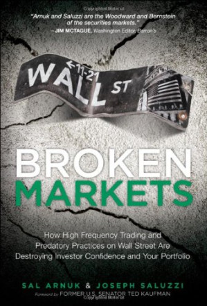 Broken Markets: How High Frequency Trading and Predatory Practices on Wall Street are Destroying Investor Confidence and Your Portfolio