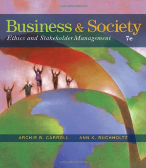 Business and Society: Ethics and Stakeholder Management, 7th Edition By Archie B. Carroll, Ann K. Buchholtz