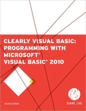 Clearly Visual Basic: Programming with Microsoft Visual Basic 2010, Second Edition By Diane Zak