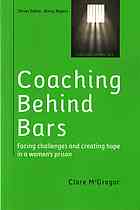 Coaching behind bars : facing challenges and creating hope in a women’s prison By McGregor, Clare