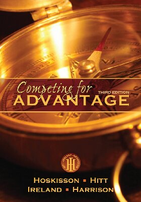Competing for Advantage. Third Edition By Robert E. Hoskisson, Michael A. Hitt, R. Duane Ireland, Jeffrey S. Harrison - 9781133691839