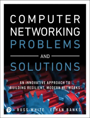 Computer Networking Problems and Solutions: An innovative approach to building resilient, modern networks - Russ White, Ethan Banks - 9781587145049-1