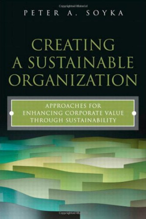 Creating a Sustainable Organization: Approaches for Enhancing Corporate Value Through Sustainability - Peter A. Soyka