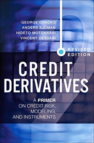 Credit Derivatives: A Primer on Credit Risk, Modeling, and Instruments - George Chacko, Anders Sjöman, Hideto Motohashi, Vincent Dessain