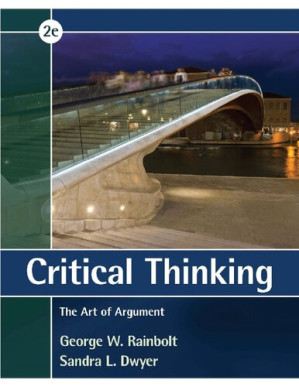 Critical Thinking: The Art of Argument By George W. Rainbolt, Sandra L. Dwyer