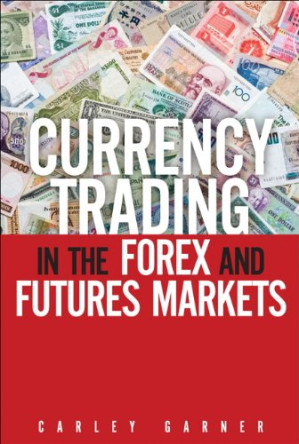 Currency Trading in the Forex and Futures Markets - Carley Garner