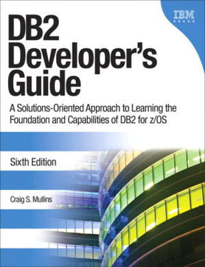DB2 Developer's Guide: A Solutions-Oriented Approach to Learning the Foundation and Capabilities of DB2 for Z/OS - Craig Mullins