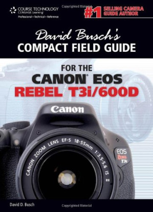 David Busch's Compact Field Guide for the Canon EOS Rebel T3i 600D By David D. Busch