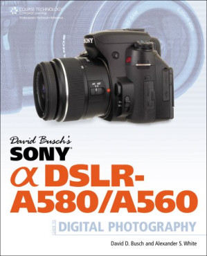 David Busch's Sony Alpha DSLR-A580 A560 Guide to Digital Photography By David D. Busch, Alexander S. White