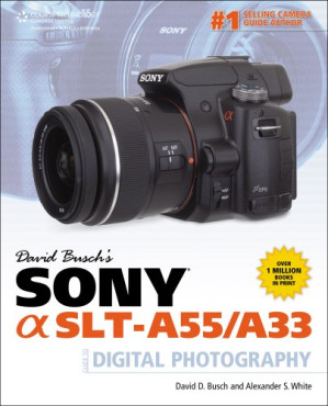 David Busch's Sony Alpha SLT-A55 A33 Guide to Digital Photography By David D. Busch, Alexander S. White