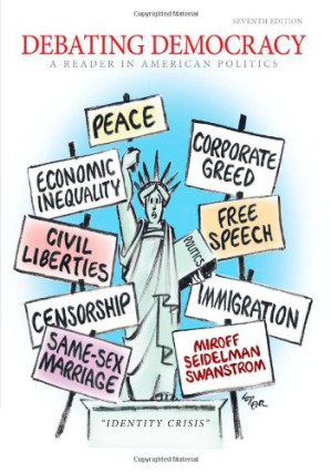 Debating Democracy: A Reader in American Politics By Bruce Miroff, Raymond Seidelman, Todd Swanstrom