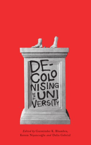 Decolonizing the University by Gurminder K. Bhambra; Dalia Gebrial; Kerem Nişancıoğlu