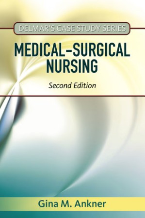 Delmar's Case Study Series: Medical-Surgical Nursing, 2nd Edition By Gina M. Ankner, Patricia M. Ahlschlager, Tammy J. Hale