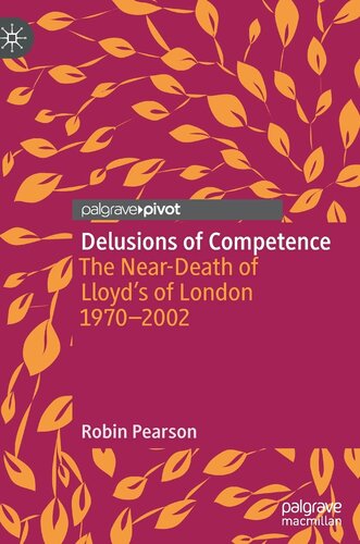 Delusions of Competence: The Near-Death of Lloyd’s of London 1970--2002 (Palgrave Studies in Economic History) - Robin Pearson