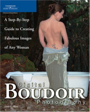 Digital Boudoir Photography: A Step-By-Step Guide to Creating Fabulous Images of Any Woman By ebrary, Inc.;Blair, John G