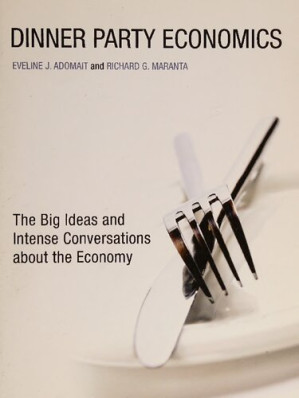 Dinner Party Economics : The Big Ideas and Intense Conversations about the Economy - Eveline J. Adomait & Richard G. Maranta