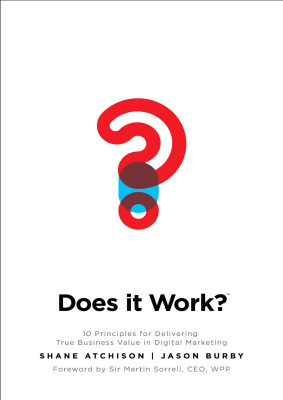 Does It Work?: 10 Principles for Delivering True Business Value in Digital Marketing By Atchison S., Burby J.,