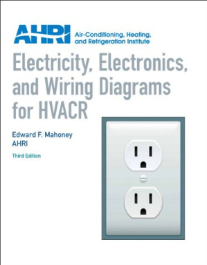 Electricity, Electronics and Wiring Diagrams for HVACR 3rd Edition - Edward Mahoney, AHRI
