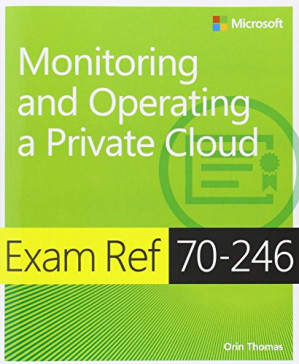 Exam Ref 70-246: Monitoring and Operating a Private Cloud - Orin Thomas
