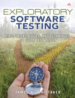 Exploratory Software Testing: Tips, Tricks, Tours, and Techniques to Guide Test Design - Whittaker, James A;Page, Alan(Foreword)