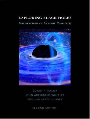 Exploring Black Holes: Introduction to General Relativity (2nd Edition) - Edwin F. Taylor, John Archibald Wheeler, Edmund Bertschinger