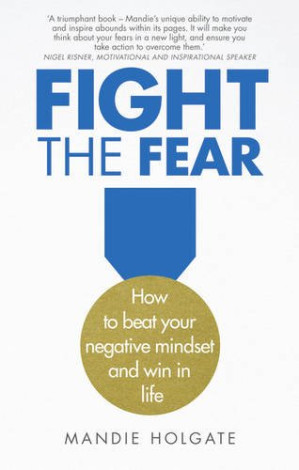 Fight the fear : how to beat your negative mindset and win in life - Holgate, Mandie