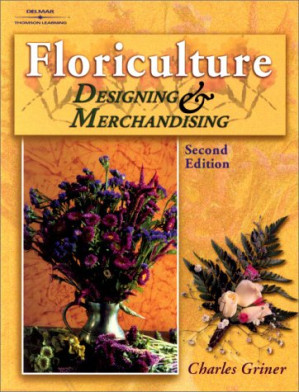 Floriculture: Designing & Merchandising By Dr. Charles P. Griner