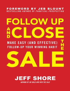 Follow Up and Close the Sale: Make Easy (and Effective) Follow-Up Your Winning Habit By Jeff Shore