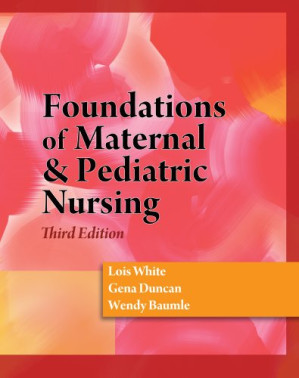 Foundations of Maternal & Pediatric Nursing By Lois White, Gena Duncan, Wendy Baumle