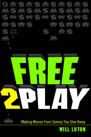 Free2play: Making Money from Games You Give Away - Will Luton