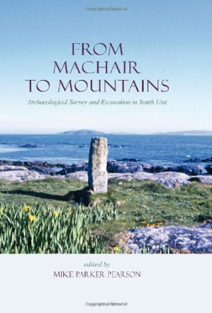 From Machair to Mountains: Archaeological Survey And Excavation in South Uist - Michael Parker Pearson