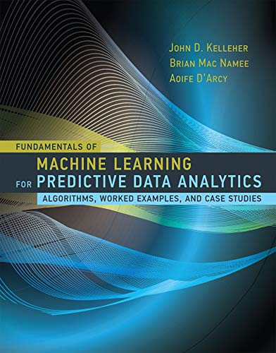Fundamentals of Machine Learning for Predictive Data Analytics: Algorithms, Worked Examples, and Case Studies - 1st Edition
