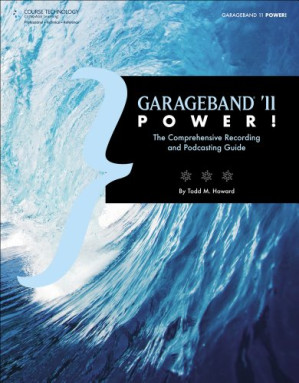 GarageBand '11 Power!: The Comprehensive Recording and Podcasting Guide By Todd Howard