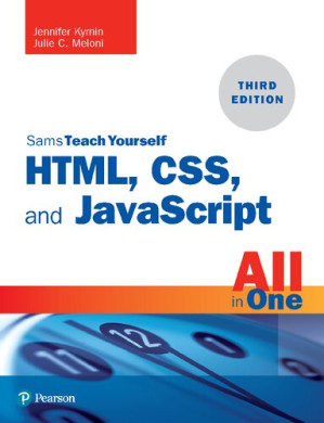HTML, CSS, and JavaScript All in One: Covering HTML5, CSS3, and ES6, Sams Teach Yourself - Julie Meloni, Jennifer Kyrnin